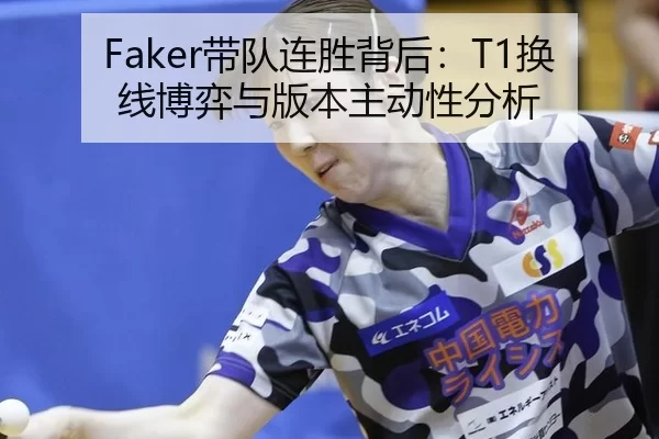 Faker带队连胜背后：T1换线博弈与版本主动性分析