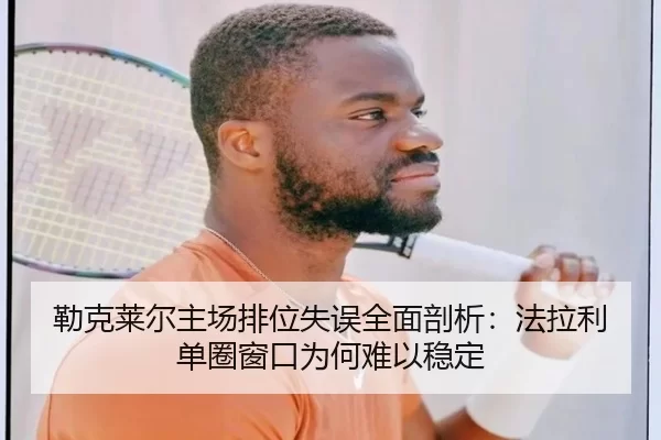 勒克莱尔主场排位失误全面剖析：法拉利单圈窗口为何难以稳定