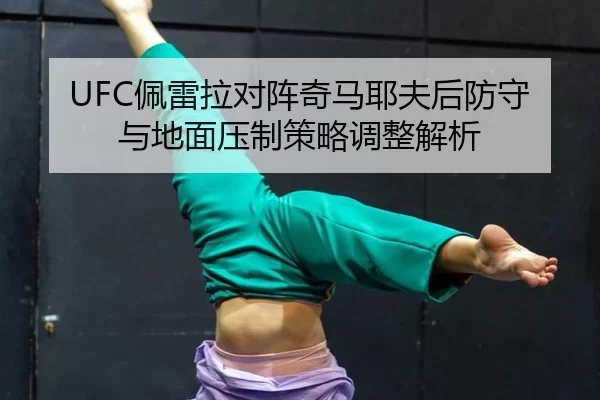 UFC佩雷拉对阵奇马耶夫后防守与地面压制策略调整解析